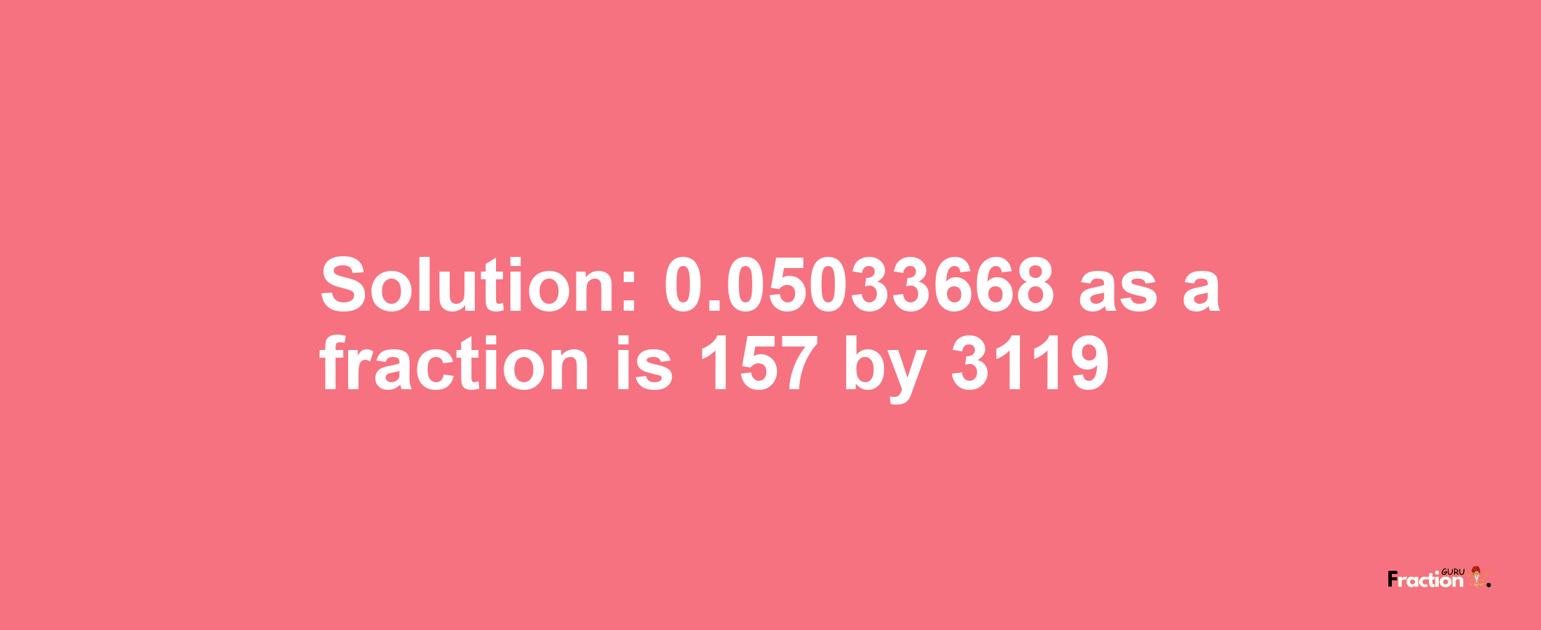 Solution:0.05033668 as a fraction is 157/3119